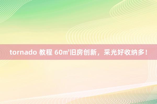 tornado 教程 60㎡旧房创新，采光好收纳多！