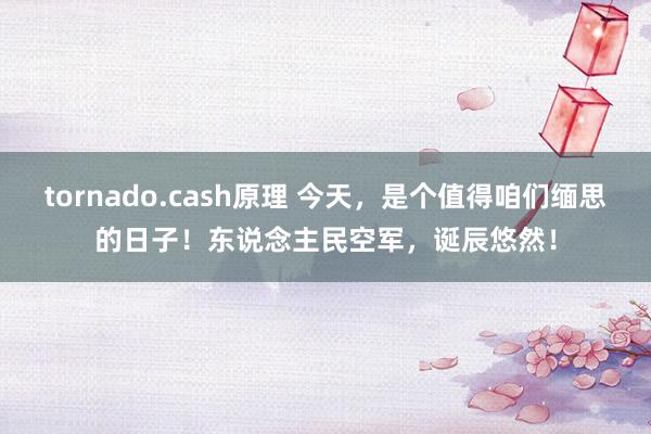 tornado.cash原理 今天，是个值得咱们缅思的日子！东说念主民空军，诞辰悠然！